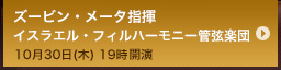 ズービン・メータ指揮 イスラエル・フィルハーモニー管弦楽団/10月30日(木) 19時開演