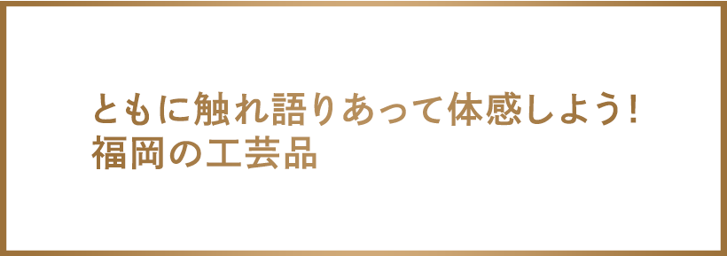 触って体感しよう！福岡の工芸品