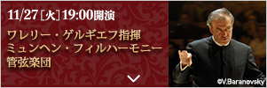 11/27［火］19:00開演 ワレリー・ゲルギエフ指揮 ミュンヘン・フィルハーモニー管弦楽団