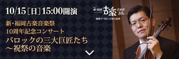 10月15日(日) 15:00開演 新・福岡古楽音楽祭 10周年記念コンサート　バロックの三大巨匠たち〜祝祭の音楽