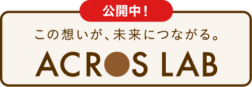 この想いが、未来につながる。 ACROS LAB