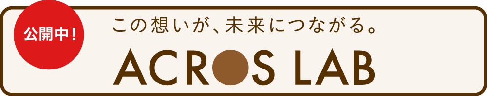 この想いが、未来につながる。 ACROS LAB