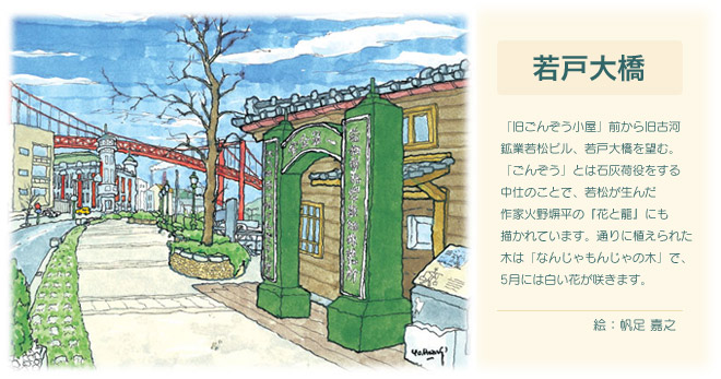 「旧ごんぞう小屋」前から旧古河鉱業若松ビル、若戸大橋を望む。「ごんぞう」とは、石灰荷役をする中仕のことで、若松が生んだ作家火野堀平の「花と龍」にも描かれています。通りに植えられた木は「なんじゃもんじゃの木」で、5月には白い花が咲きます。