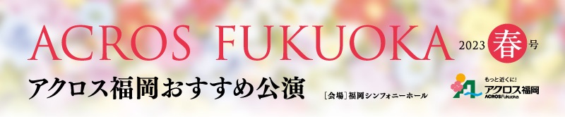 アクロス福岡おすすめ公演 春号