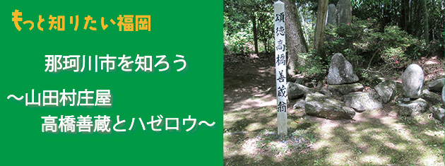 アクロス・もっと知りたい福岡 那珂川市を知ろう～山田村庄屋 高橋善蔵とハゼロウ～