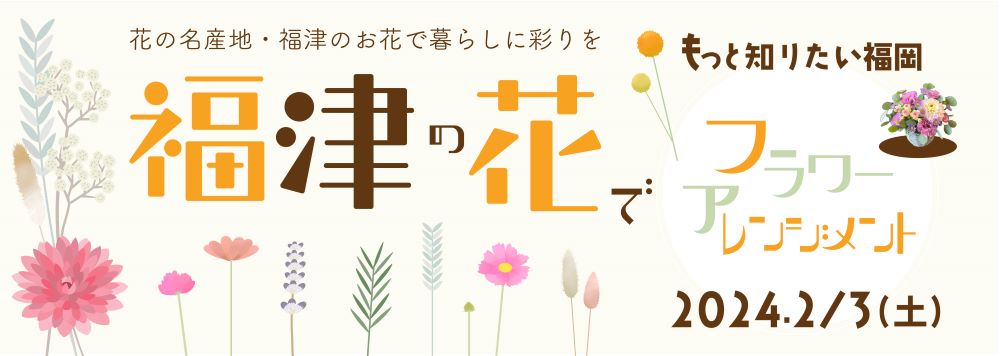 ［1/4参加者募集開始 もっと知りたい福岡　福津の花でフラワーアレンジメント