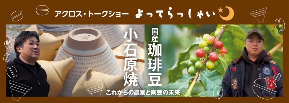 アクロス・トークショー よってらっしゃい(参加者募集)「国産珈琲豆」×「小石原焼(こいしわらやき)」これからの農業と陶芸の未来